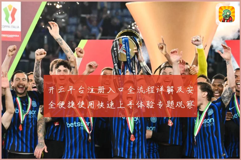 开云平台注册入口全流程详解及安全便捷使用快速上手体验专题观察：最新赛事动态与深度分析