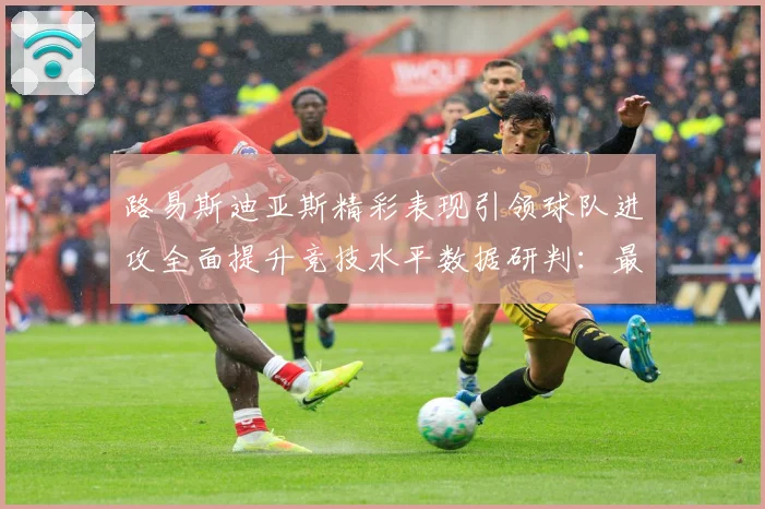 路易斯迪亚斯精彩表现引领球队进攻全面提升竞技水平数据研判：最新赛事动态与深度分析