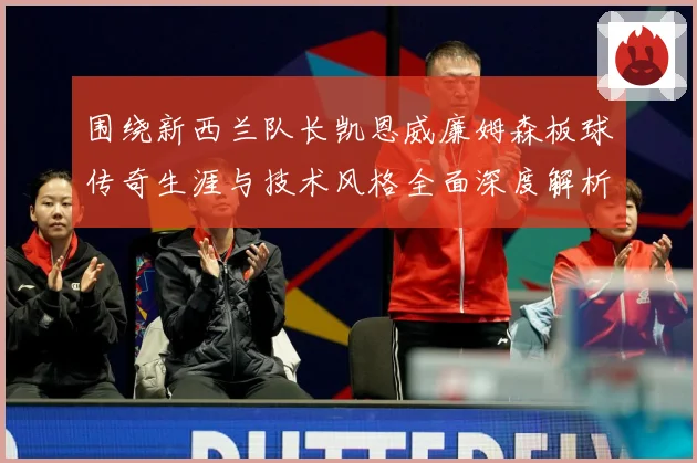 围绕新西兰队长凯恩威廉姆森板球传奇生涯与技术风格全面深度解析：最新赛事动态与深度分析