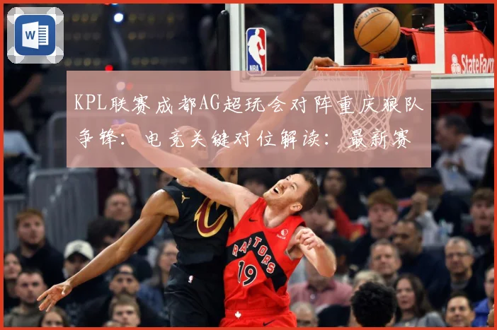 KPL联赛成都AG超玩会对阵重庆狼队争锋：电竞关键对位解读：最新赛事动态与深度分析