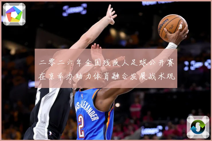 二零二六年全国残疾人足球公开赛在京举办助力体育融合发展战术观察：最新赛事动态与深度分析