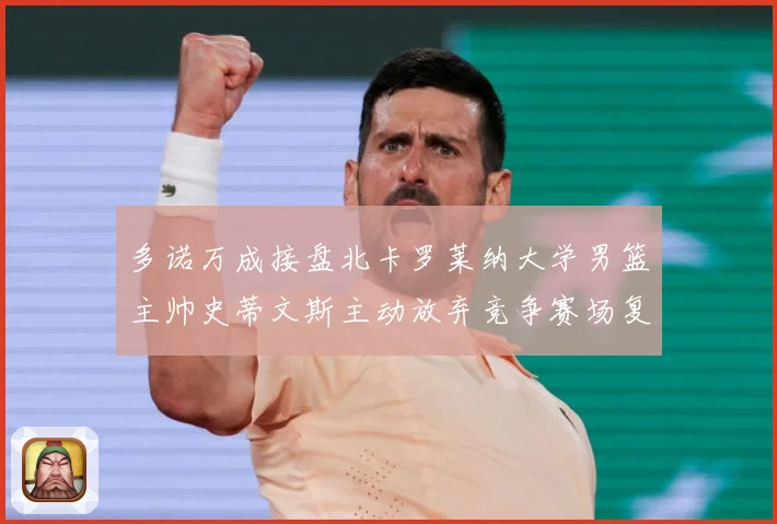 多诺万成接盘北卡罗莱纳大学男篮主帅史蒂文斯主动放弃竞争赛场复盘：最新赛事动态与深度分析