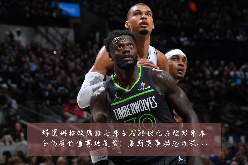 塔图姆称缺席抢七痛苦右腿仍比左短绿军本季仍有价值赛场复盘：最新赛事动态与深度分析