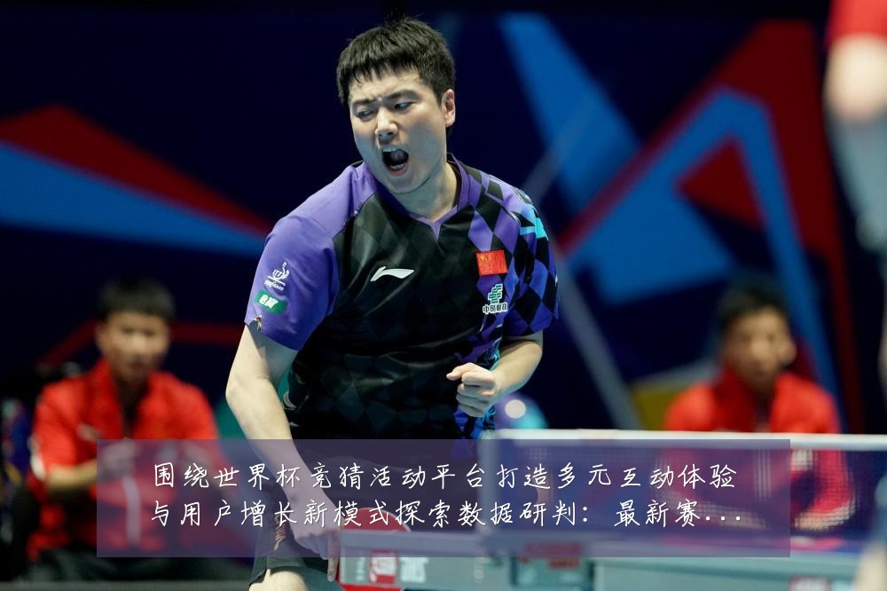 围绕世界杯竞猜活动平台打造多元互动体验与用户增长新模式探索数据研判：最新赛事动态与深度分析