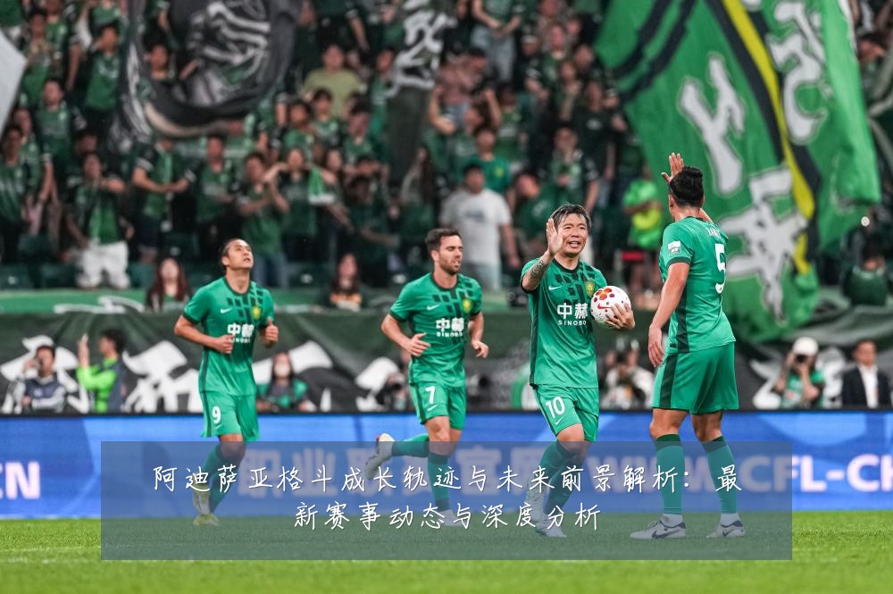 阿迪萨亚格斗成长轨迹与未来前景解析:最新赛事动态与深度分析