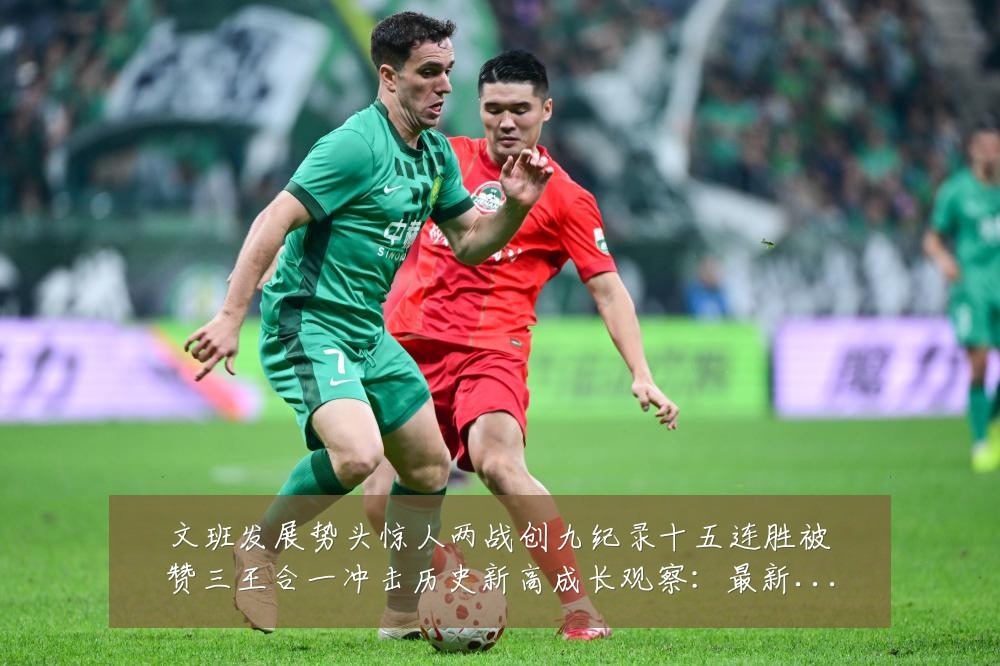 文班发展势头惊人两战创九纪录十五连胜被赞三王合一冲击历史新高成长观察：最新赛事动态与深度分析