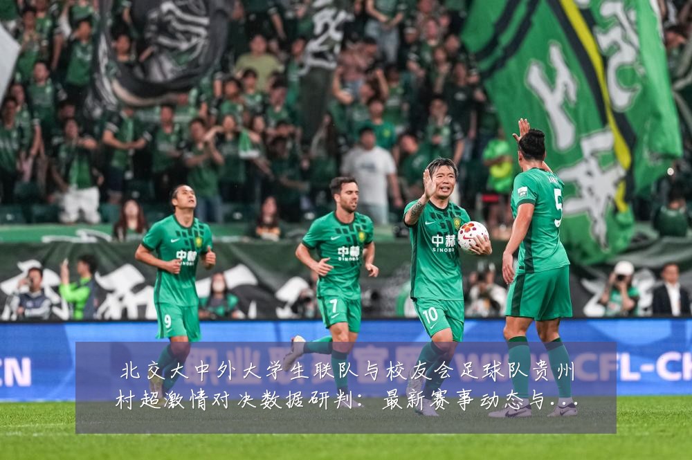 北交大中外大学生联队与校友会足球队贵州村超激情对决数据研判:最新赛事动态与深度分析