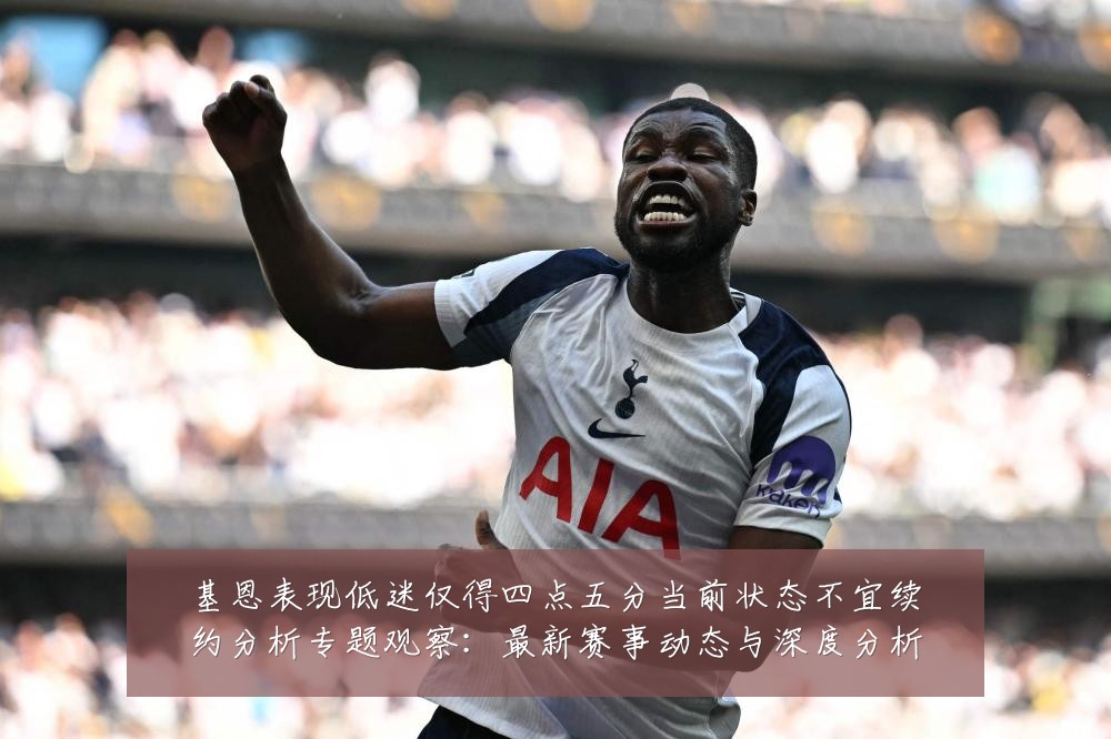 基恩表现低迷仅得四点五分当前状态不宜续约分析专题观察:最新赛事动态与深度分析