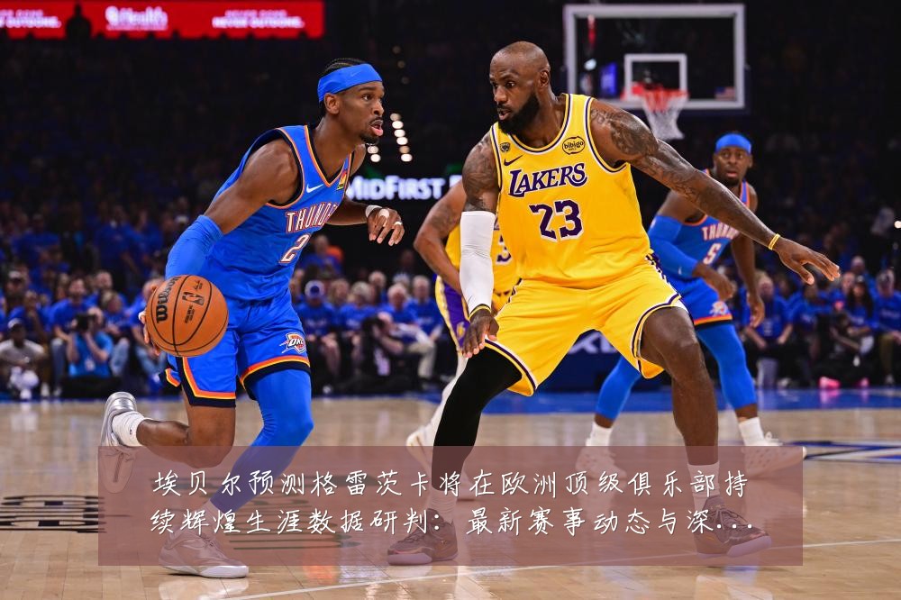 埃贝尔预测格雷茨卡将在欧洲顶级俱乐部持续辉煌生涯数据研判:最新赛事动态与深度分析