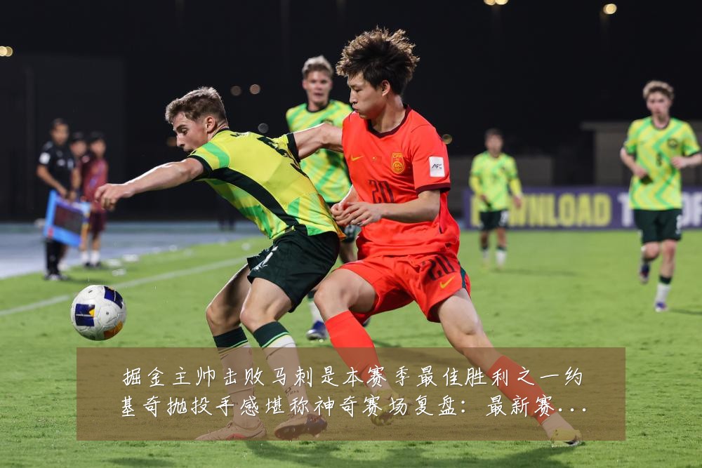掘金主帅击败马刺是本赛季最佳胜利之一约基奇抛投手感堪称神奇赛场复盘：最新赛事动态与深度分析